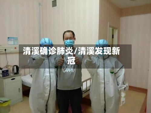 清溪确诊肺炎/清溪发现新冠