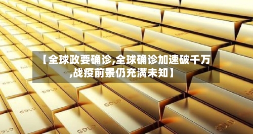 【全球政要确诊,全球确诊加速破千万,战疫前景仍充满未知】-第3张图片