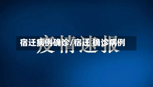 宿迁病例确诊/宿迁 确诊病例