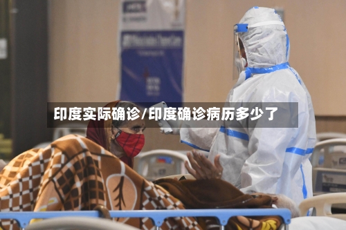 印度实际确诊/印度确诊病历多少了-第3张图片