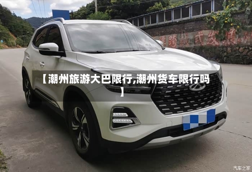【潮州旅游大巴限行,潮州货车限行吗】