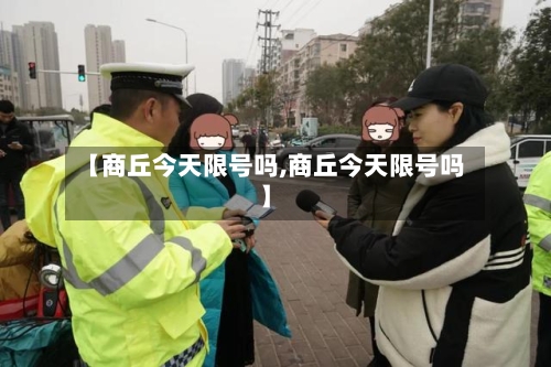 【商丘今天限号吗,商丘今天限号吗】