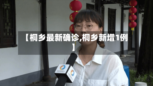【桐乡最新确诊,桐乡新增1例】-第3张图片