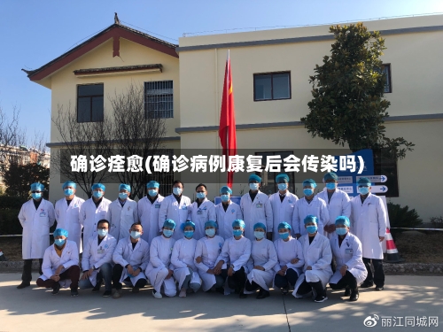 确诊痊愈(确诊病例康复后会传染吗)-第2张图片