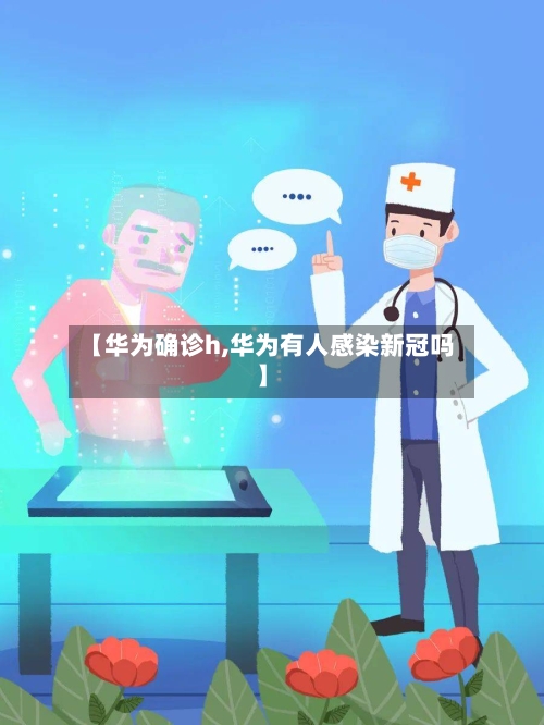 【华为确诊h,华为有人感染新冠吗】
