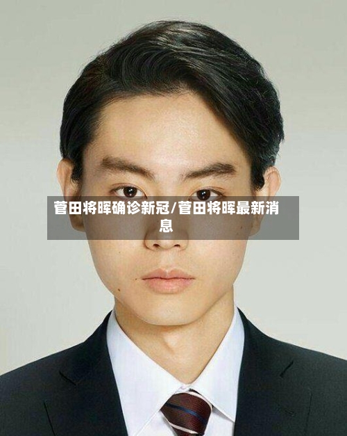 菅田将晖确诊新冠/菅田将晖最新消息
