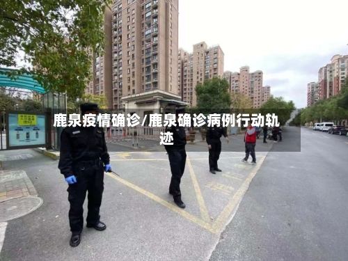 鹿泉疫情确诊/鹿泉确诊病例行动轨迹