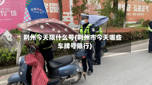 荆州今天限什么号(荆州市今天哪些车牌号限行)
