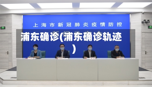 浦东确诊(浦东确诊轨迹)