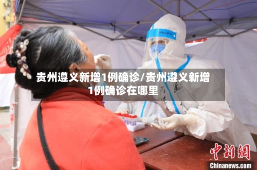 贵州遵义新增1例确诊/贵州遵义新增1例确诊在哪里