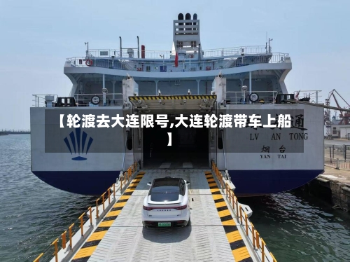 【轮渡去大连限号,大连轮渡带车上船】