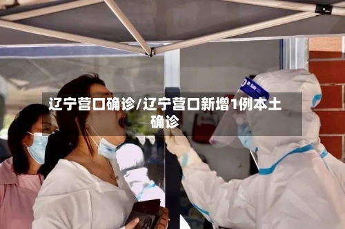 辽宁营口确诊/辽宁营口新增1例本土确诊