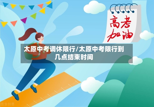 太原中考调休限行/太原中考限行到几点结束时间-第3张图片