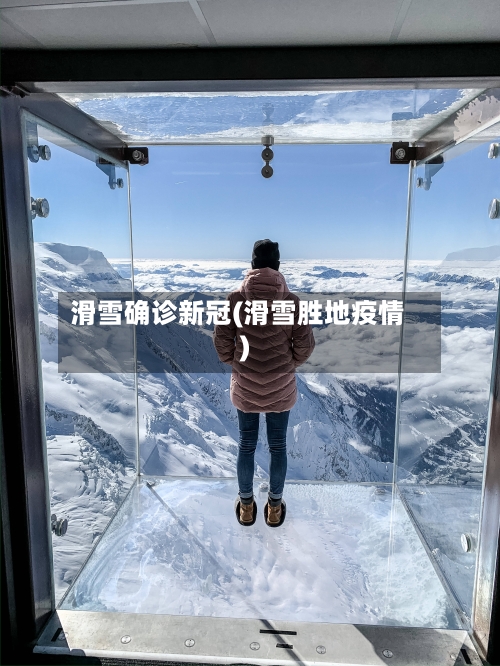 滑雪确诊新冠(滑雪胜地疫情)