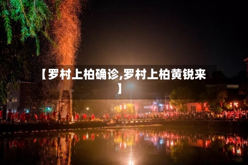 【罗村上柏确诊,罗村上柏黄锐来】