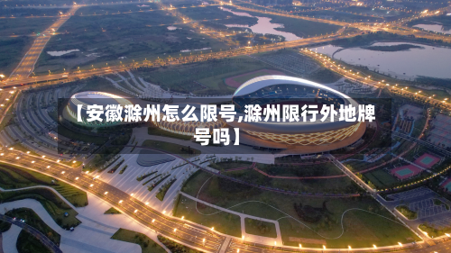【安徽滁州怎么限号,滁州限行外地牌号吗】-第2张图片
