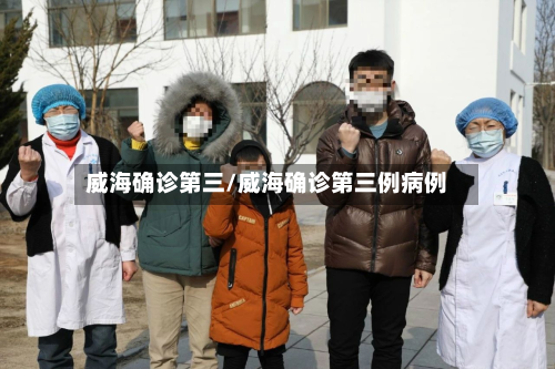威海确诊第三/威海确诊第三例病例