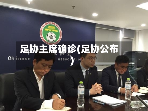 足协主席确诊(足协公布)-第2张图片