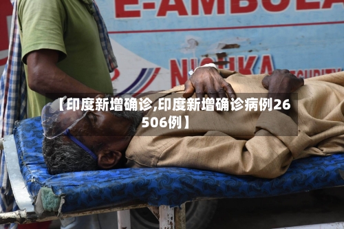 【印度新增确诊,印度新增确诊病例26506例】