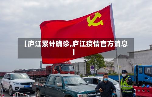 【庐江累计确诊,庐江疫情官方消息】