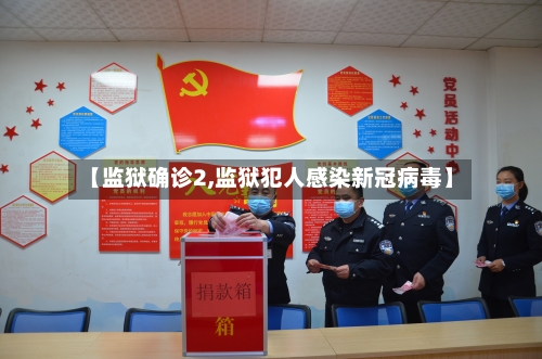 【监狱确诊2,监狱犯人感染新冠病毒】-第2张图片