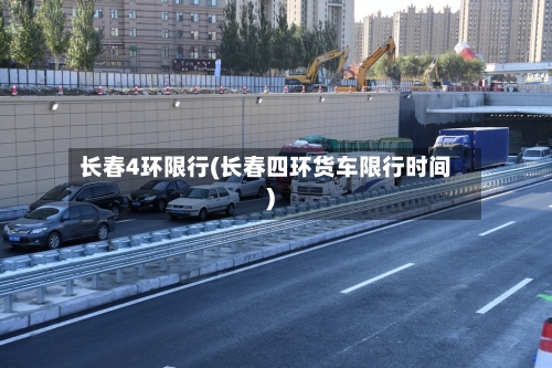 长春4环限行(长春四环货车限行时间)-第2张图片