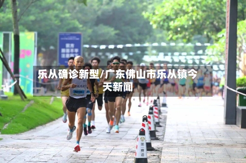 乐从确诊新型/广东佛山市乐从镇今天新闻