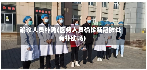 确诊人员补贴(医务人员确诊新冠肺炎有补助吗)