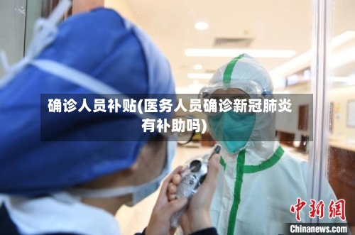 确诊人员补贴(医务人员确诊新冠肺炎有补助吗)-第2张图片