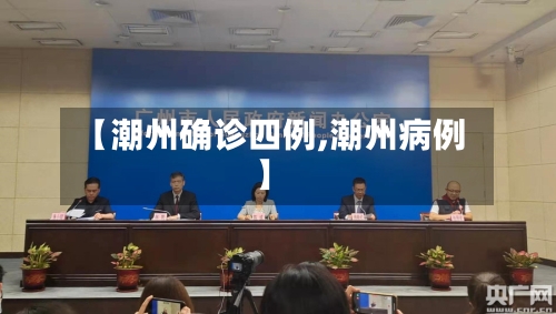 【潮州确诊四例,潮州病例】