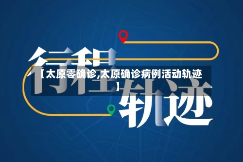 【太原零确诊,太原确诊病例活动轨迹】-第2张图片