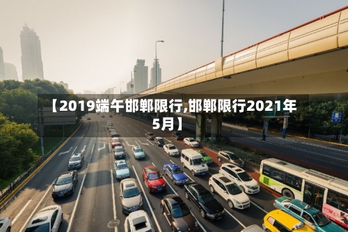 【2019端午邯郸限行,邯郸限行2021年5月】-第3张图片