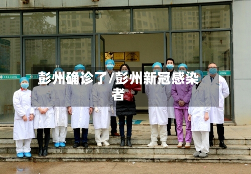 彭州确诊了/彭州新冠感染者