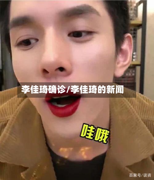 李佳琦确诊/李佳琦的新闻