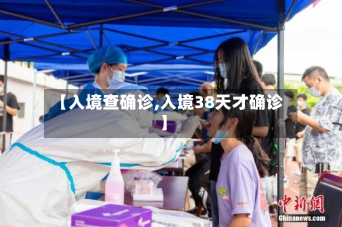 【入境查确诊,入境38天才确诊】-第2张图片