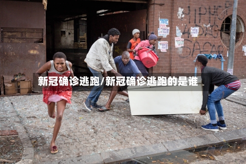 新冠确诊逃跑/新冠确诊逃跑的是谁