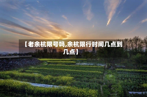 【老余杭限号吗,余杭限行时间几点到几点】