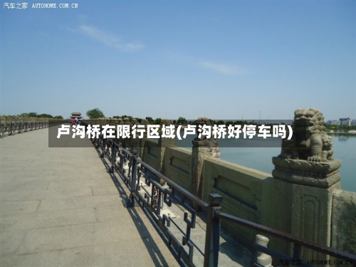 卢沟桥在限行区域(卢沟桥好停车吗)-第2张图片