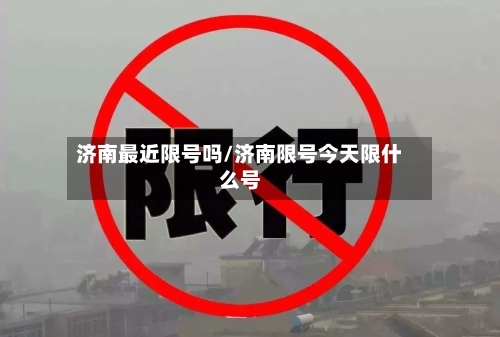 济南最近限号吗/济南限号今天限什么号-第3张图片
