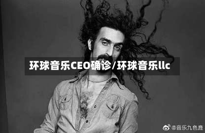 环球音乐CEO确诊/环球音乐llc