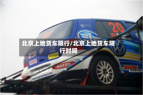 北京上地货车限行/北京上地货车限行时间