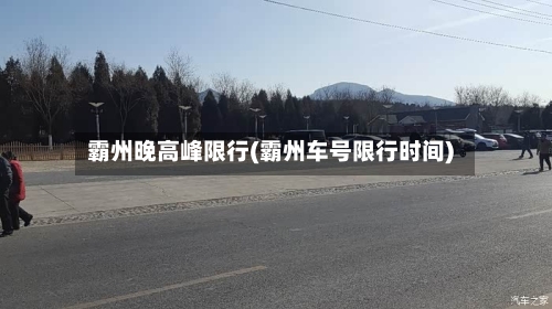 霸州晚高峰限行(霸州车号限行时间)