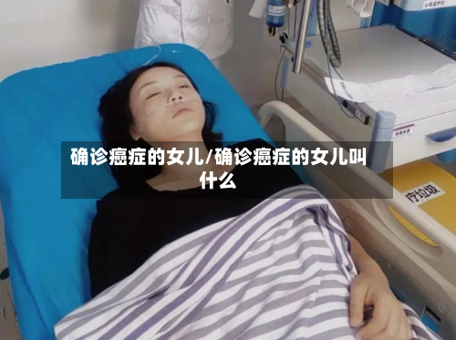 确诊癌症的女儿/确诊癌症的女儿叫什么-第2张图片