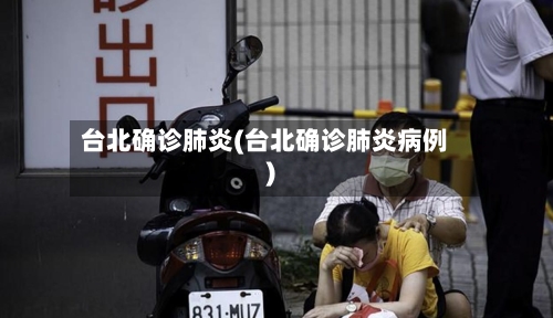 台北确诊肺炎(台北确诊肺炎病例)