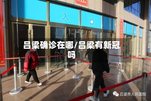 吕梁确诊在哪/吕梁有新冠吗