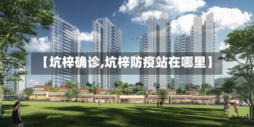 【坑梓确诊,坑梓防疫站在哪里】-第2张图片