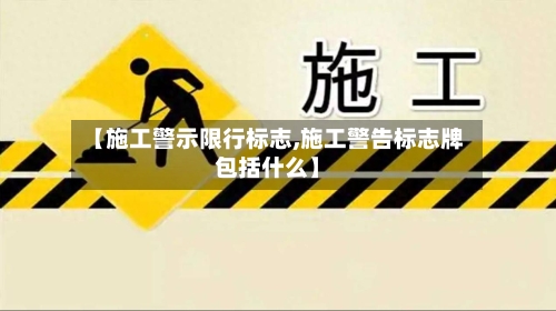 【施工警示限行标志,施工警告标志牌包括什么】