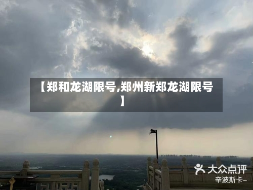 【郑和龙湖限号,郑州新郑龙湖限号】-第2张图片