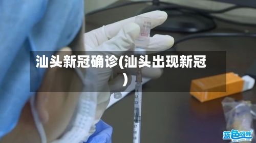 汕头新冠确诊(汕头出现新冠)