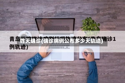 咋天确诊(确诊病例公布多少天轨迹)-第2张图片